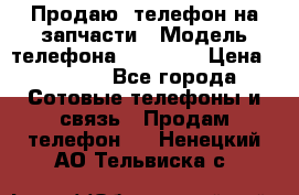 Продаю  телефон на запчасти › Модель телефона ­ Explay › Цена ­ 1 700 - Все города Сотовые телефоны и связь » Продам телефон   . Ненецкий АО,Тельвиска с.